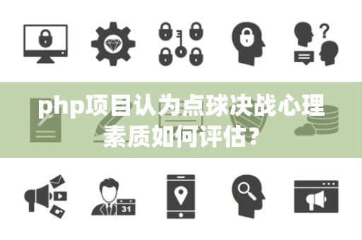 php项目认为点球决战心理素质如何评估？