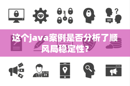 这个java案例是否分析了顺风局稳定性？
