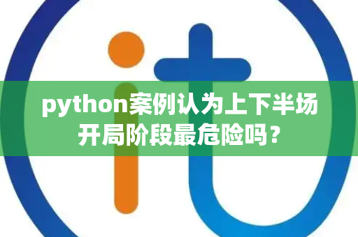 python案例认为上下半场开局阶段最危险吗？