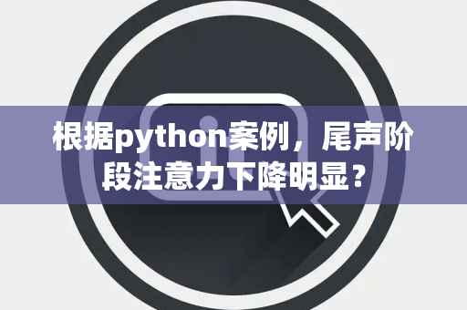 根据python案例，尾声阶段注意力下降明显？