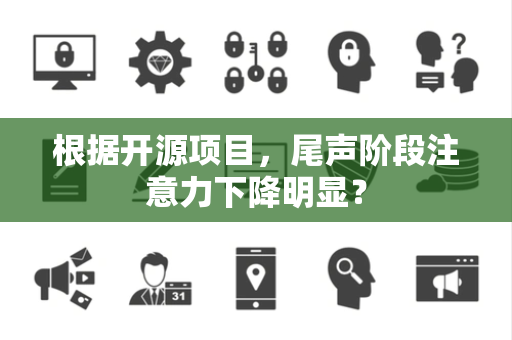 根据开源项目，尾声阶段注意力下降明显？