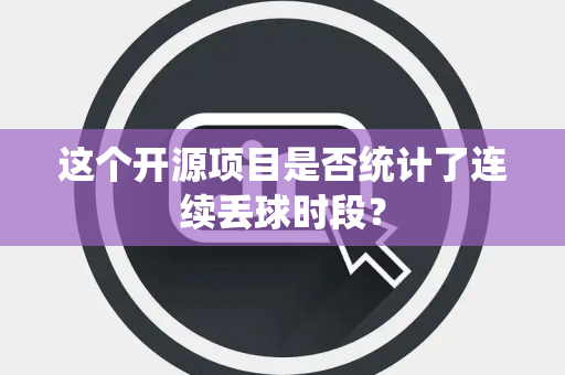 这个开源项目是否统计了连续丢球时段？