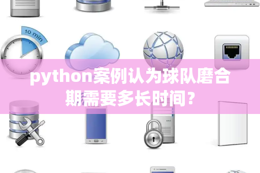python案例认为球队磨合期需要多长时间？