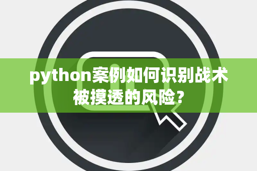 python案例如何识别战术被摸透的风险？