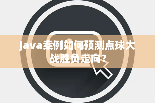 java案例如何预测点球大战胜负走向？