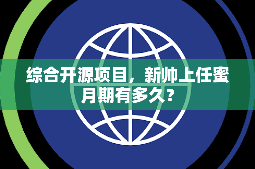 综合开源项目，新帅上任蜜月期有多久？