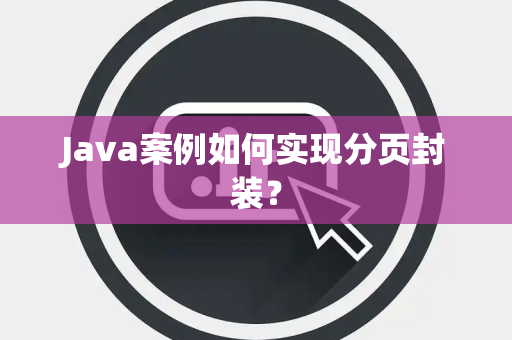 Java案例如何实现分页封装？