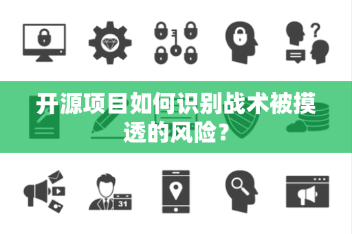 开源项目如何识别战术被摸透的风险？