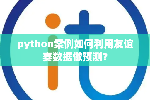python案例如何利用友谊赛数据做预测？
