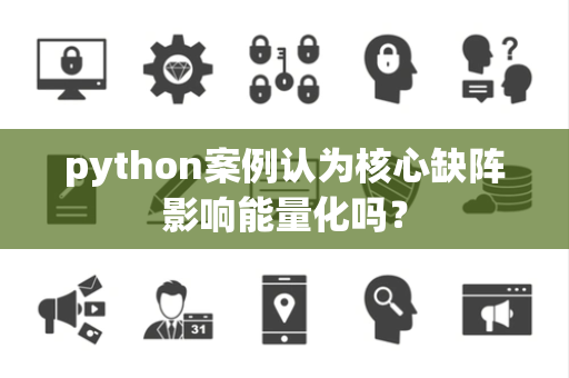 python案例认为核心缺阵影响能量化吗？