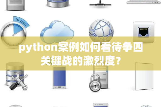 python案例如何看待争四关键战的激烈度？