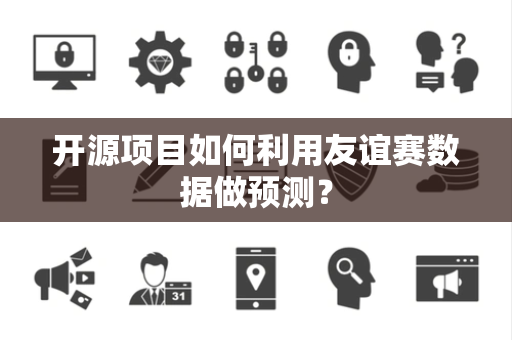 开源项目如何利用友谊赛数据做预测？