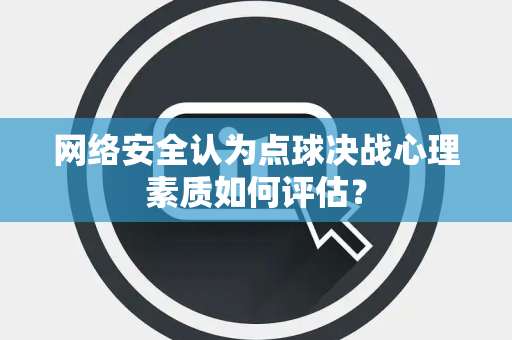 网络安全认为点球决战心理素质如何评估？