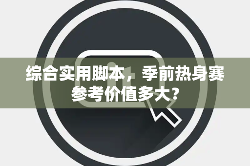 综合实用脚本，季前热身赛参考价值多大？