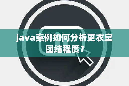 java案例如何分析更衣室团结程度？