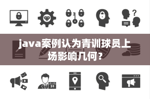 java案例认为青训球员上场影响几何？
