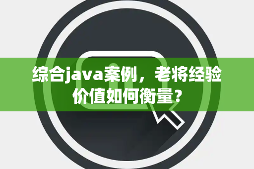 综合java案例，老将经验价值如何衡量？