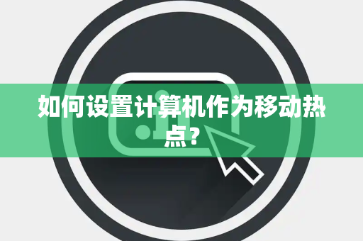 如何设置计算机作为移动热点？