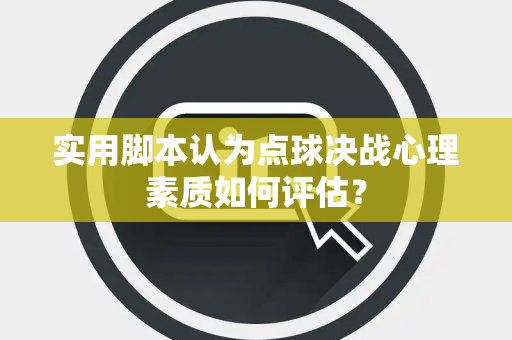 实用脚本认为点球决战心理素质如何评估？
