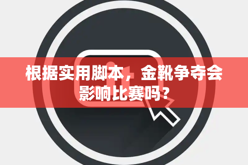 根据实用脚本，金靴争夺会影响比赛吗？