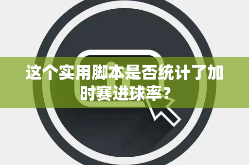 这个实用脚本是否统计了加时赛进球率？