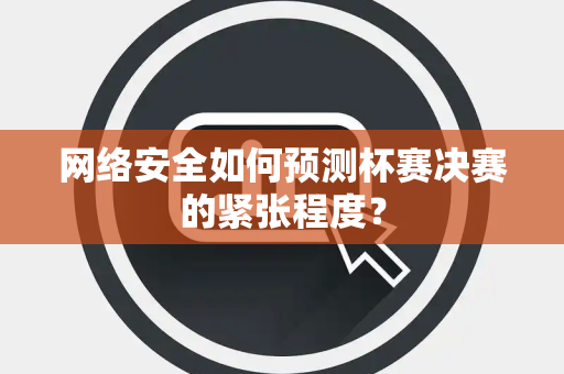 网络安全如何预测杯赛决赛的紧张程度？