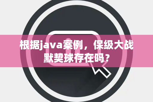 根据java案例，保级大战默契球存在吗？