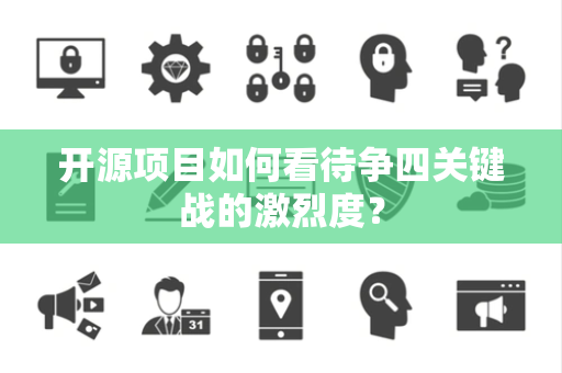 开源项目如何看待争四关键战的激烈度？