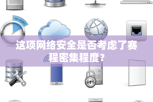 这项网络安全是否考虑了赛程密集程度？