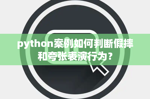 python案例如何判断假摔和夸张表演行为？