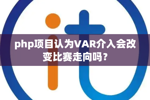 php项目认为VAR介入会改变比赛走向吗？