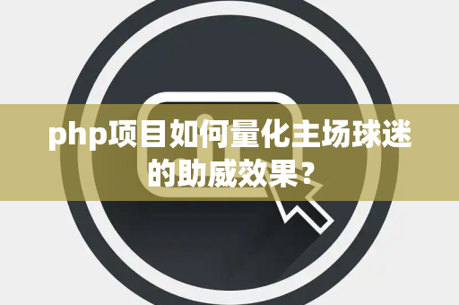 php项目如何量化主场球迷的助威效果？