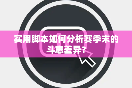 实用脚本如何分析赛季末的斗志差异？