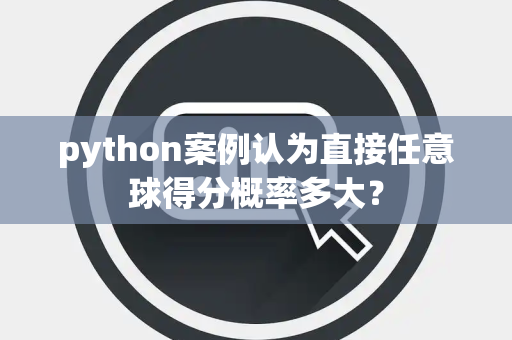 python案例认为直接任意球得分概率多大？