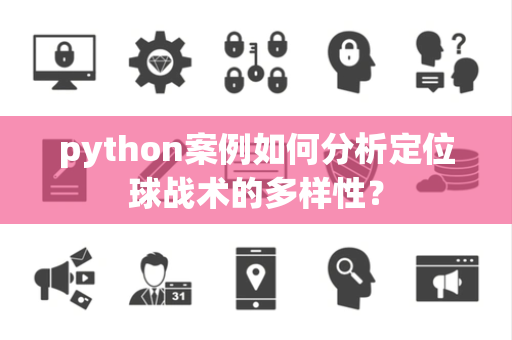 python案例如何分析定位球战术的多样性？