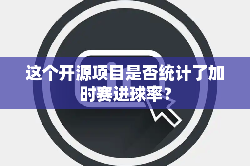 这个开源项目是否统计了加时赛进球率？