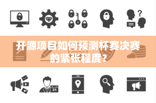 开源项目如何预测杯赛决赛的紧张程度？