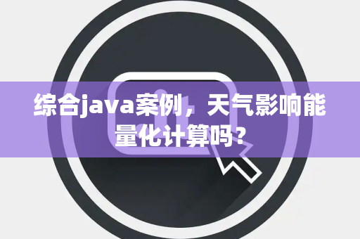综合java案例，天气影响能量化计算吗？