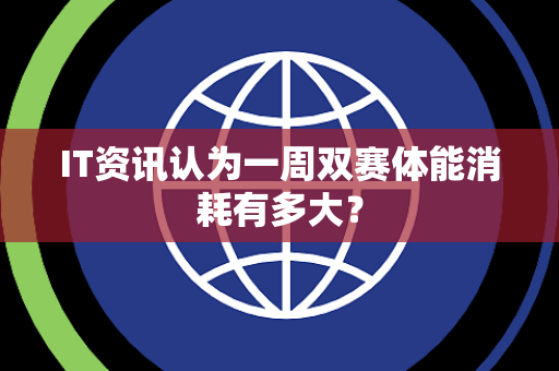 IT资讯认为一周双赛体能消耗有多大？