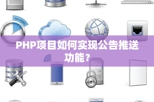 PHP项目如何实现公告推送功能？