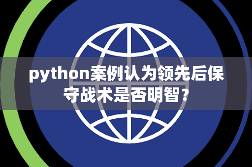 python案例认为领先后保守战术是否明智？