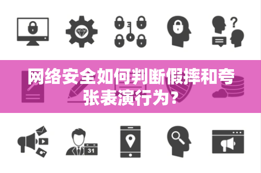 网络安全如何判断假摔和夸张表演行为？