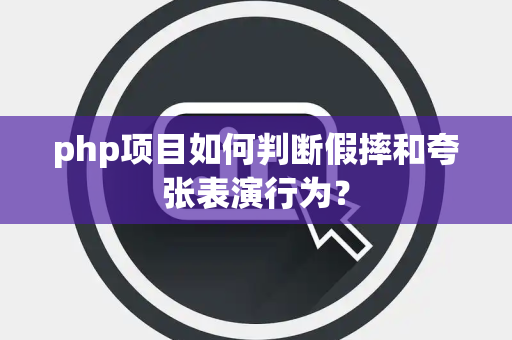 php项目如何判断假摔和夸张表演行为？