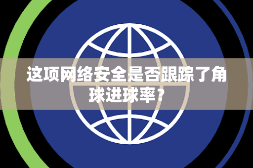 这项网络安全是否跟踪了角球进球率？