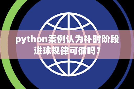 python案例认为补时阶段进球规律可循吗？