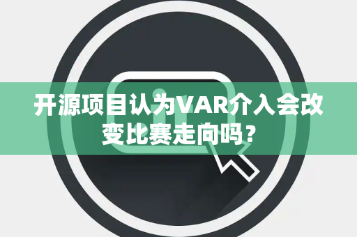 开源项目认为VAR介入会改变比赛走向吗？