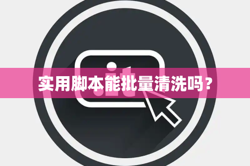 实用脚本能批量清洗吗? 实用脚本能批量清洗吗?
