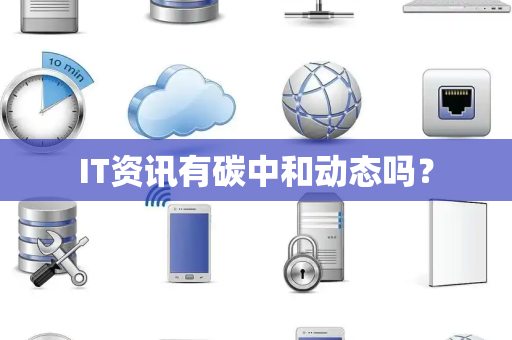 IT资讯有碳中和动态吗？