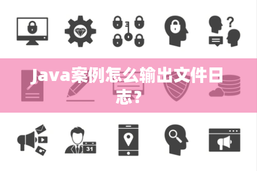 Java案例怎么输出文件日志? Java案例怎么输出文件日志?