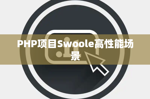 PHP项目Swoole高性能场景